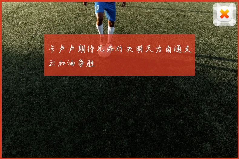 卡卢卢期待兄弟对决明天为南通支云加油争胜