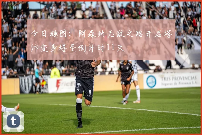 今日趣图：阿森纳无敌之路开启塔帅变身塔圣倒计时11天