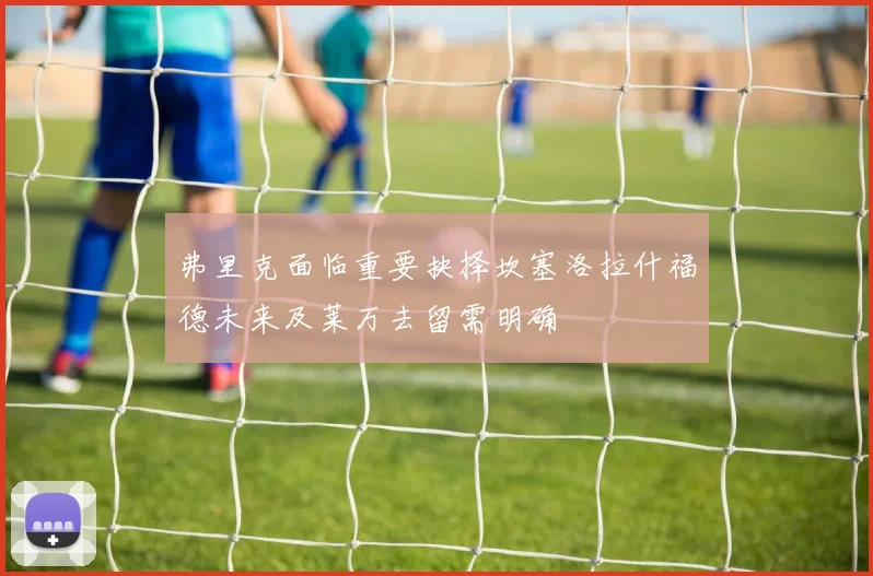 弗里克面临重要抉择坎塞洛拉什福德未来及莱万去留需明确