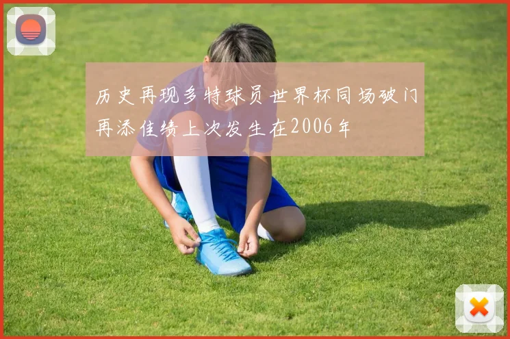 历史再现多特球员世界杯同场破门再添佳绩上次发生在2006年