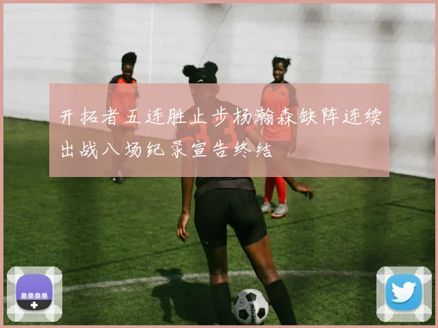 开拓者五连胜止步杨瀚森缺阵连续出战八场纪录宣告终结