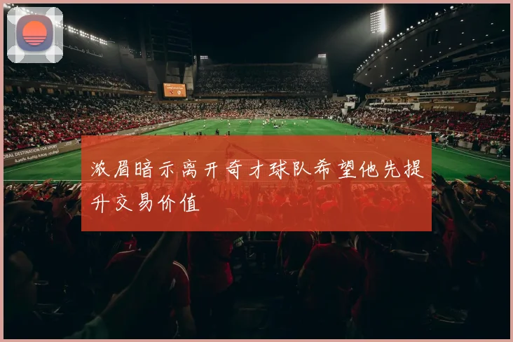 浓眉暗示离开奇才球队希望他先提升交易价值