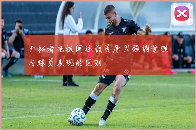 开拓者老板阐述裁员原因强调管理与球员表现的区别