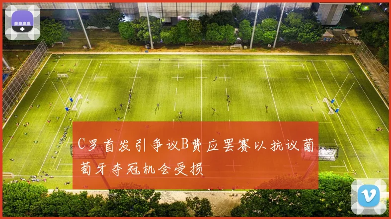 C罗首发引争议B费应罢赛以抗议葡萄牙夺冠机会受损