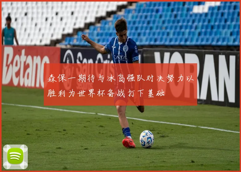 森保一期待与冰岛强队对决努力以胜利为世界杯备战打下基础
